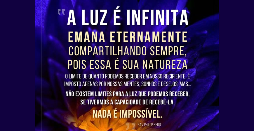 A Luz é infinita, emana eternamente, compartilhando sempre, pois essa é sua  natureza, por Rav Phillp Berg | Positiva Vibração - Iluminando o caminho  para ascensão.